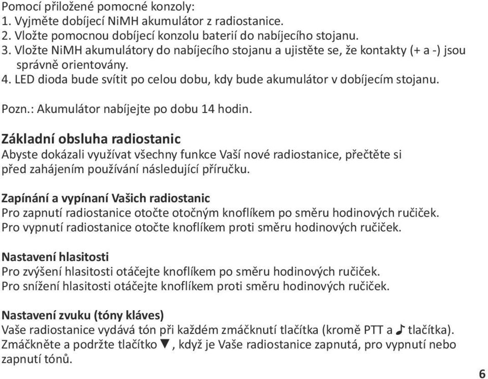 : Akumulátor nabíjejte po dobu 14 hodin. Základní obsluha radiostanic Abyste dokázali využívat všechny funkce Vaší nové radiostanice, přečtěte si před zahájením používání následující příručku.