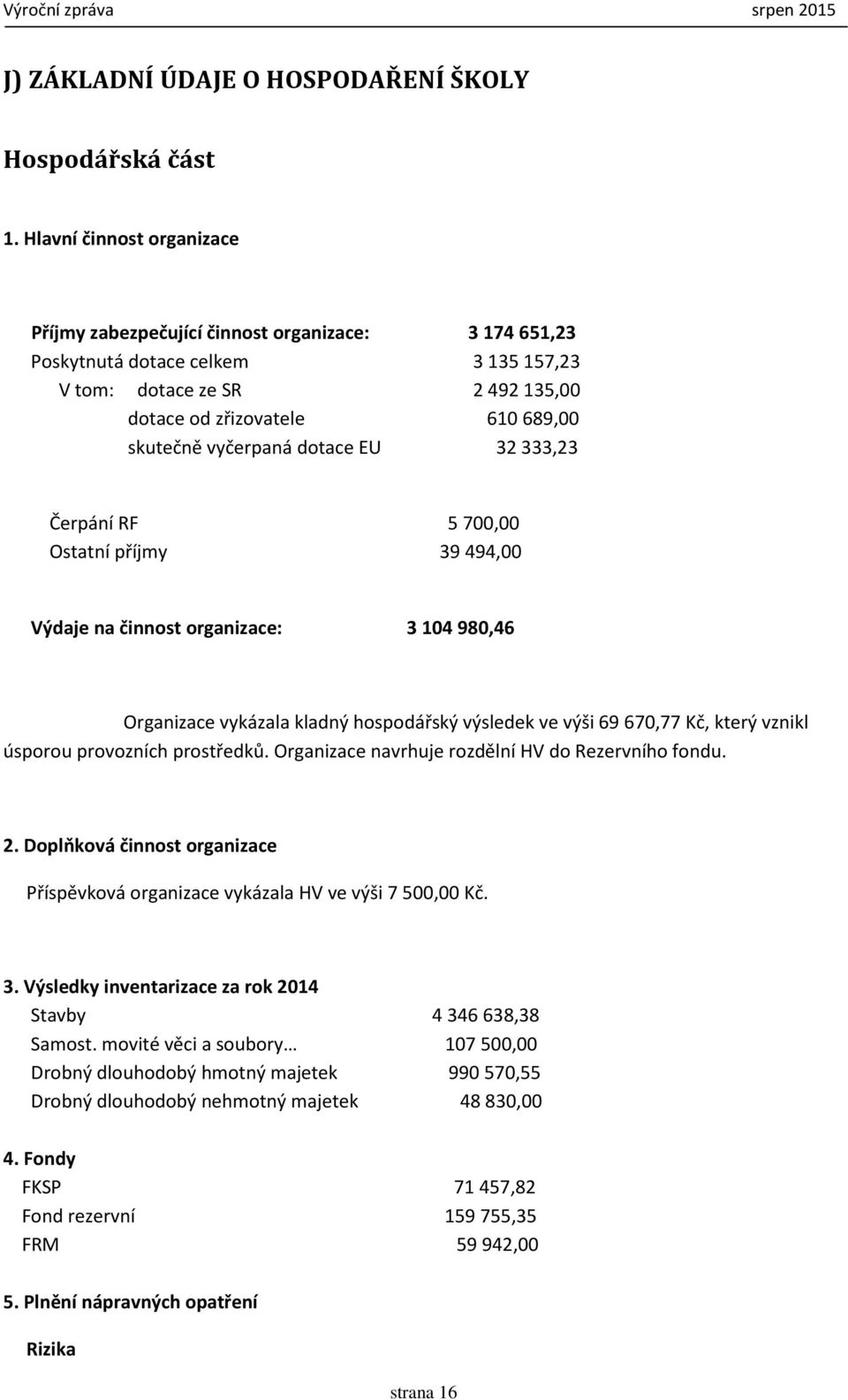 dotace EU 32333,23 Čerpání RF 5700,00 Ostatní příjmy 39494,00 Výdaje na činnost organizace: 3 104 980,46 Organizace vykázala kladný hospodářský výsledek ve výši 69 670,77 Kč, který vznikl úsporou