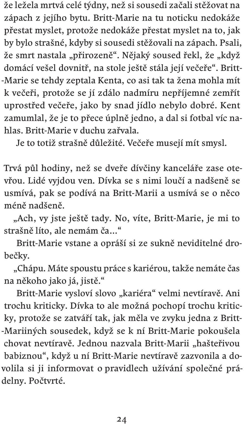 Nějaký soused řekl, že když domácí vešel dovnitř, na stole ještě stála její večeře.