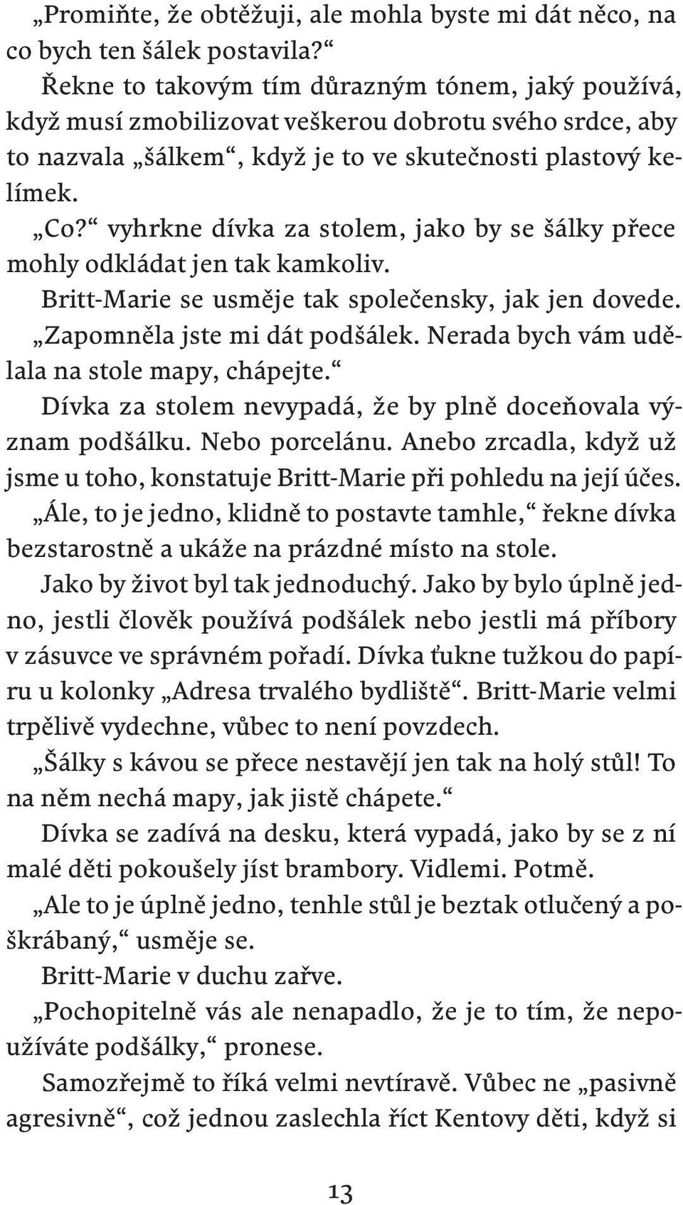 vyhrkne dívka za stolem, jako by se šálky přece mohly odkládat jen tak kamkoliv. Britt-Marie se usměje tak společensky, jak jen dovede. Zapomněla jste mi dát podšálek.