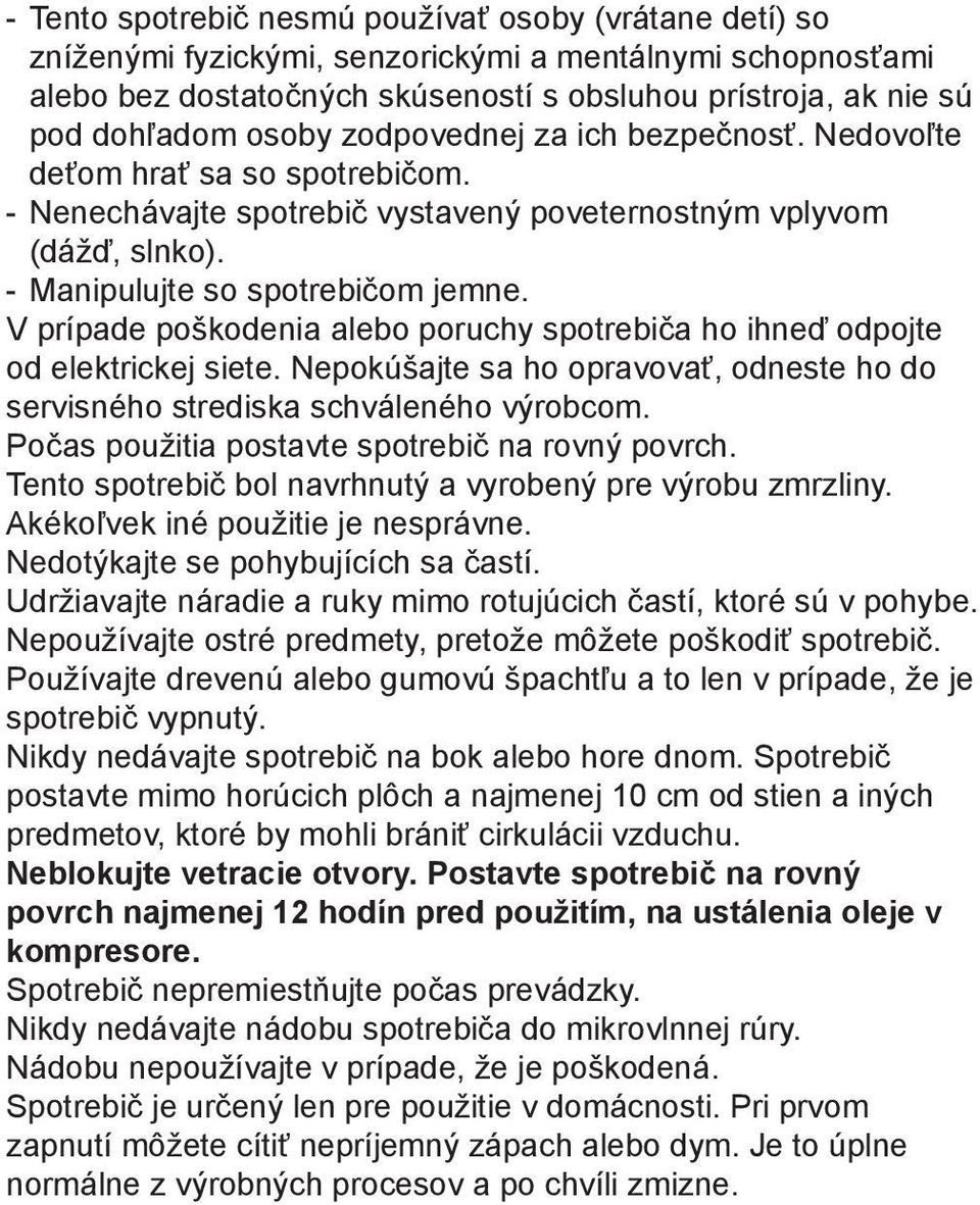 V prípade poškodenia alebo poruchy spotrebiča ho ihneď odpojte od elektrickej siete. Nepokúšajte sa ho opravovať, odneste ho do servisného strediska schváleného výrobcom.