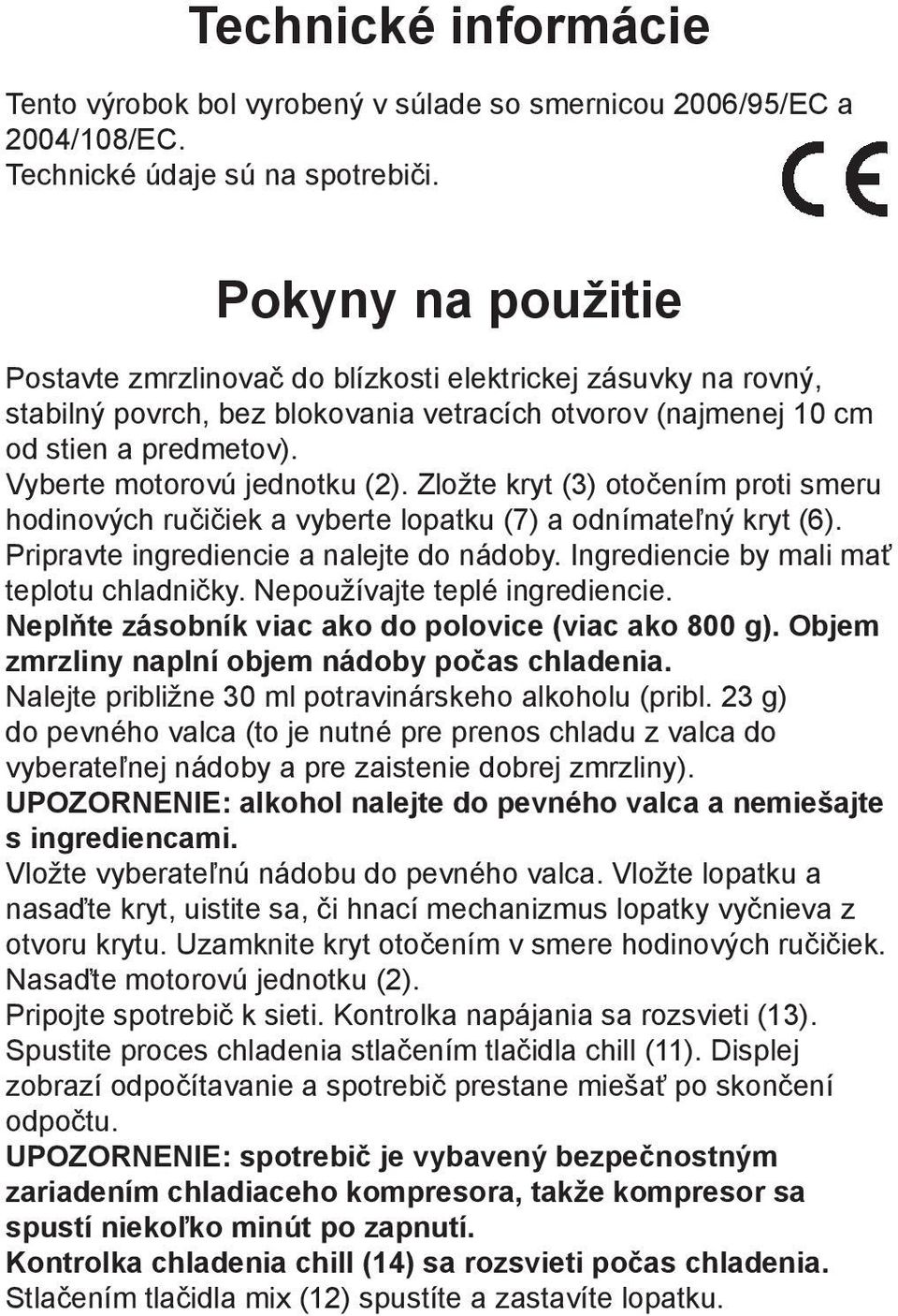 Vyberte motorovú jednotku (2). Zložte kryt (3) otočením proti smeru hodinových ručičiek a vyberte lopatku (7) a odnímateľný kryt (6). Pripravte ingrediencie a nalejte do nádoby.