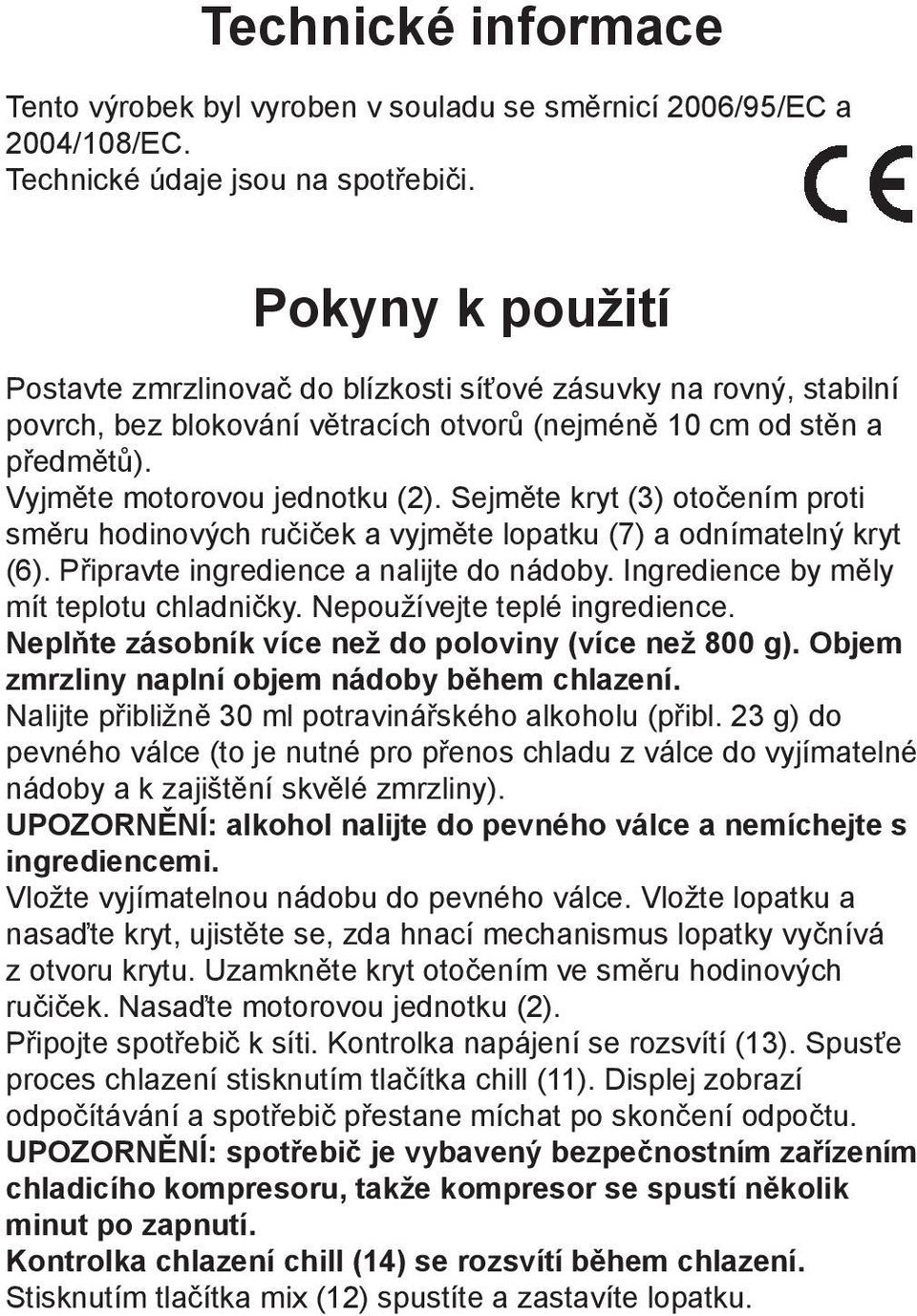 Sejměte kryt (3) otočením proti směru hodinových ručiček a vyjměte lopatku (7) a odnímatelný kryt (6). Připravte ingredience a nalijte do nádoby. Ingredience by měly mít teplotu chladničky.