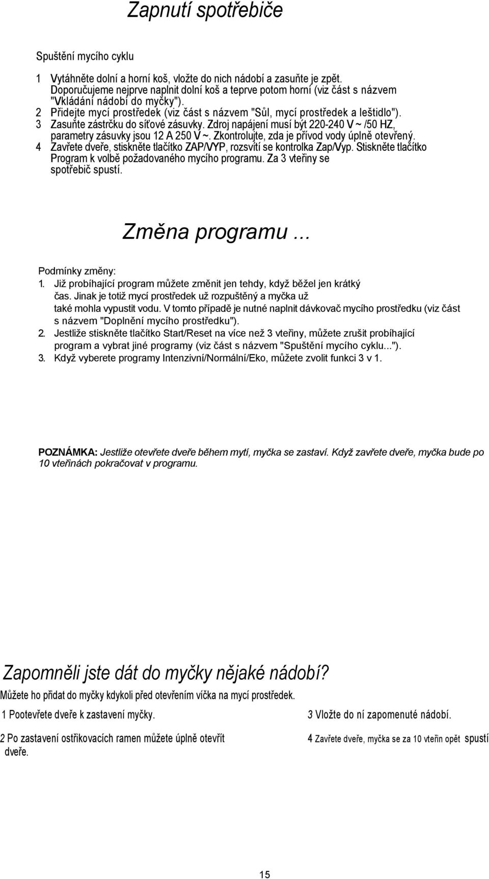 3 Zasuňte zástrčku do síťové zásuvky. Zdroj napájení musí být 220-240 V ~ /50 HZ, parametry zásuvky jsou 12 A 250 V ~. Zkontrolujte, zda je přívod vody úplně otevřený.