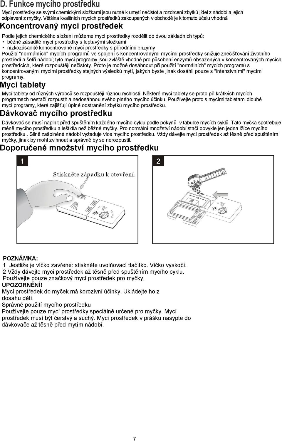 typů: běžné zásadité mycí prostředky s leptavými složkami nízkozásadité koncentrované mycí prostředky s přírodními enzymy Použití "normálních" mycích programů ve spojení s koncentrovanými mycími