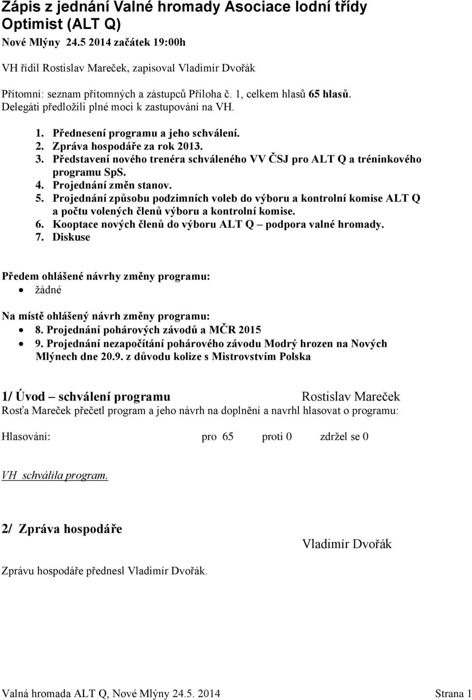 Delegáti předložili plné moci k zastupování na VH. 1. Přednesení programu a jeho schválení. 2. Zpráva hospodáře za rok 2013. 3.