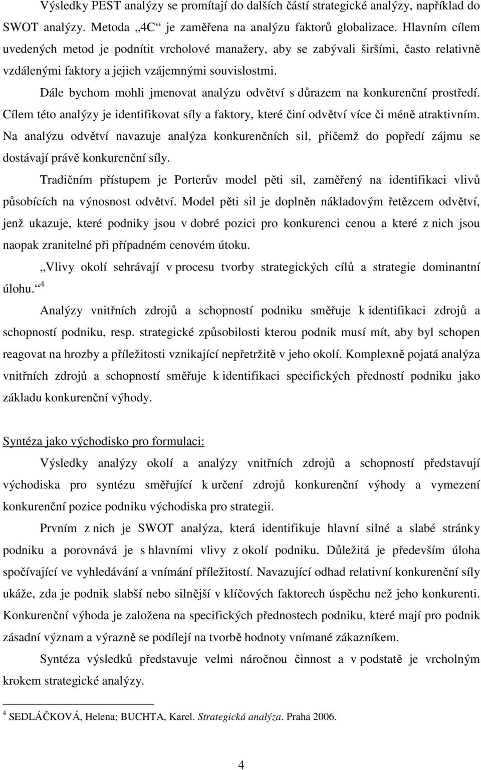 Hlavním cílem uvedených metod je podnítit vrcholové manažery, aby se zabývali širšími, často relativně vzdálenými faktory a jejich vzájemnými souvislostmi.