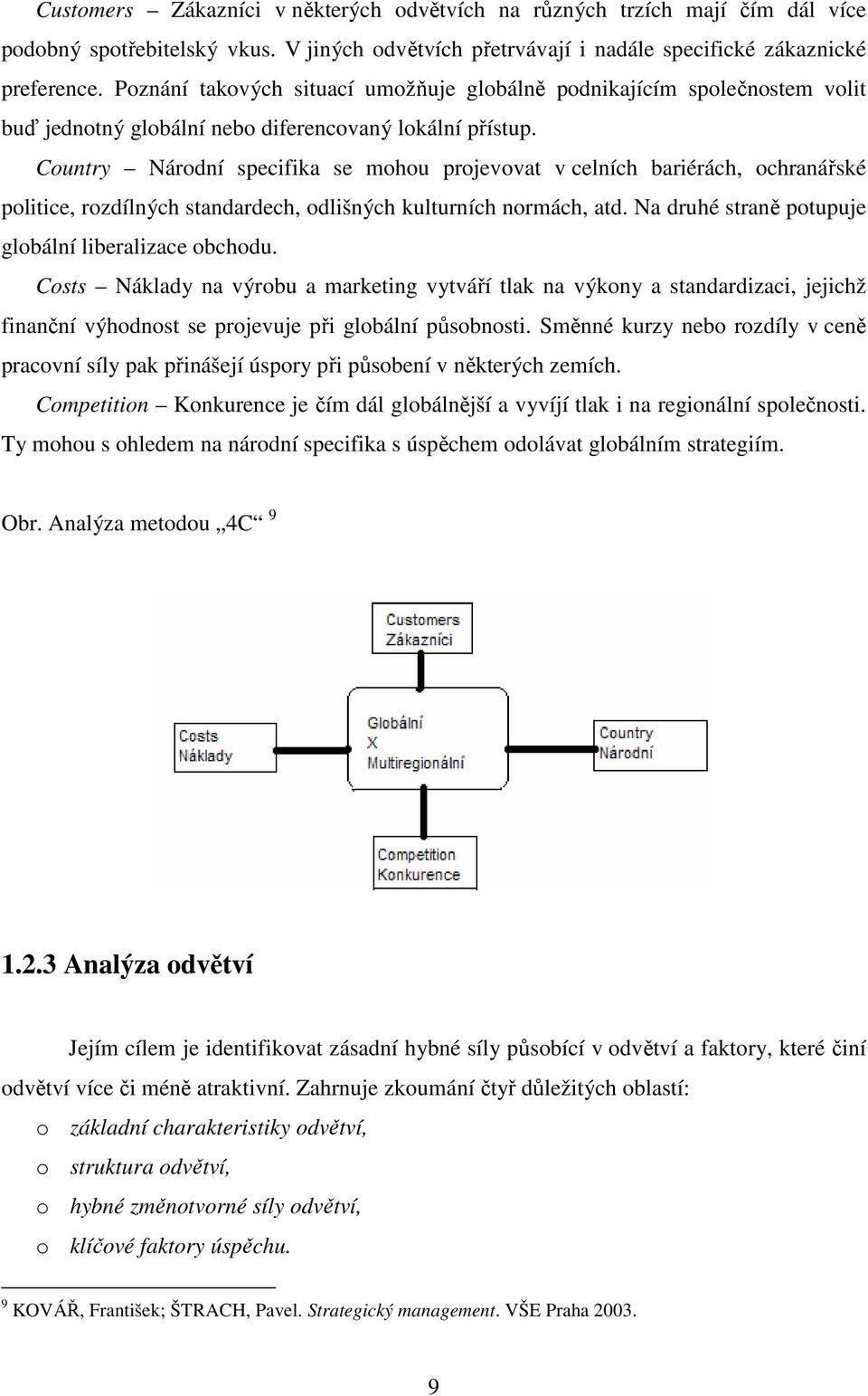 Country Národní specifika se mohou projevovat v celních bariérách, ochranářské politice, rozdílných standardech, odlišných kulturních normách, atd.