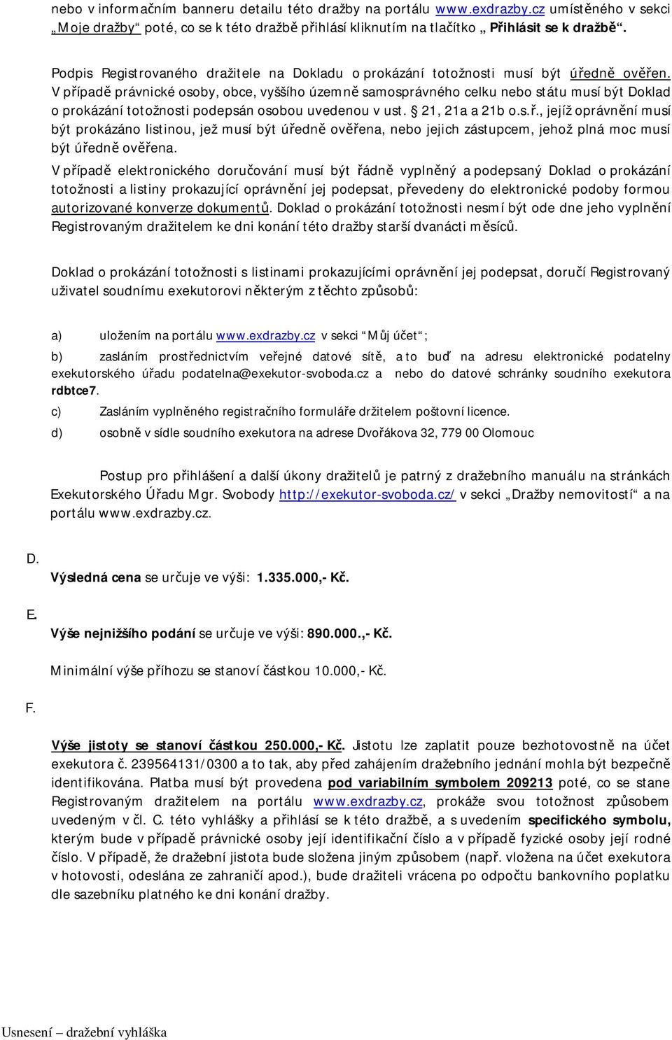 V případě právnické osoby, obce, vyššího územně samosprávného celku nebo státu musí být Doklad o prokázání totožnosti podepsán osobou uvedenou v ust. 21, 21a a 21b o.s.ř., jejíž oprávnění musí být prokázáno listinou, jež musí být úředně ověřena, nebo jejich zástupcem, jehož plná moc musí být úředně ověřena.