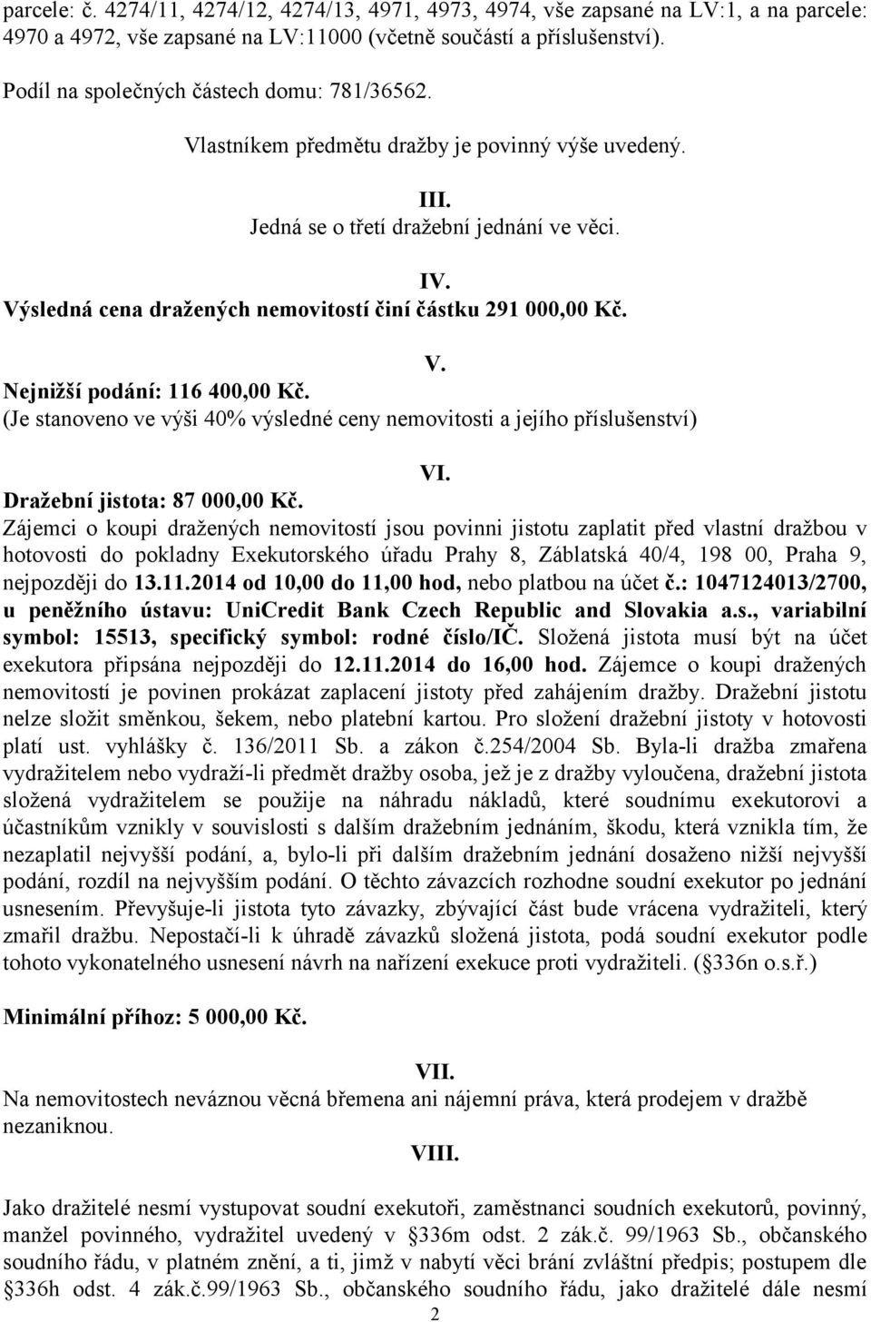 Výsledná cena dražených nemovitostí činí částku 291 000,00 Kč. V. Nejnižší podání: 116 400,00 Kč. (Je stanoveno ve výši 40% výsledné ceny nemovitosti a jejího příslušenství) VI.