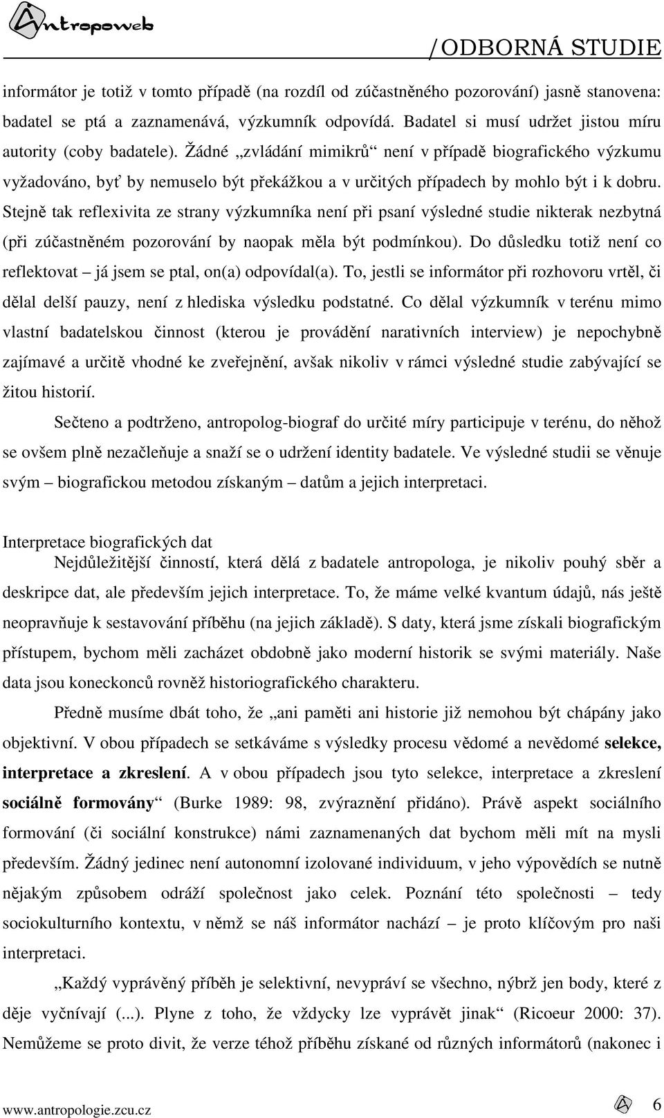 Žádné zvládání mimikrů není v případě biografického výzkumu vyžadováno, byť by nemuselo být překážkou a v určitých případech by mohlo být i k dobru.