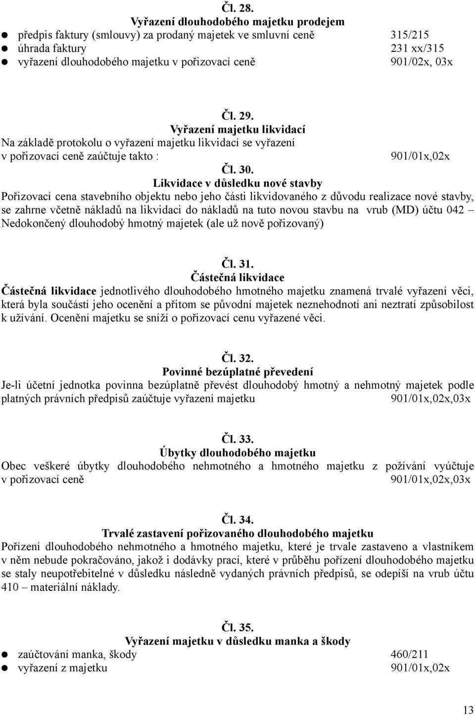 29. Vyřazení majetku likvidací Na základě protokolu o vyřazení majetku likvidací se vyřazení v pořizovací ceně zaúčtuje takto : 901/01x,02x Čl. 30.