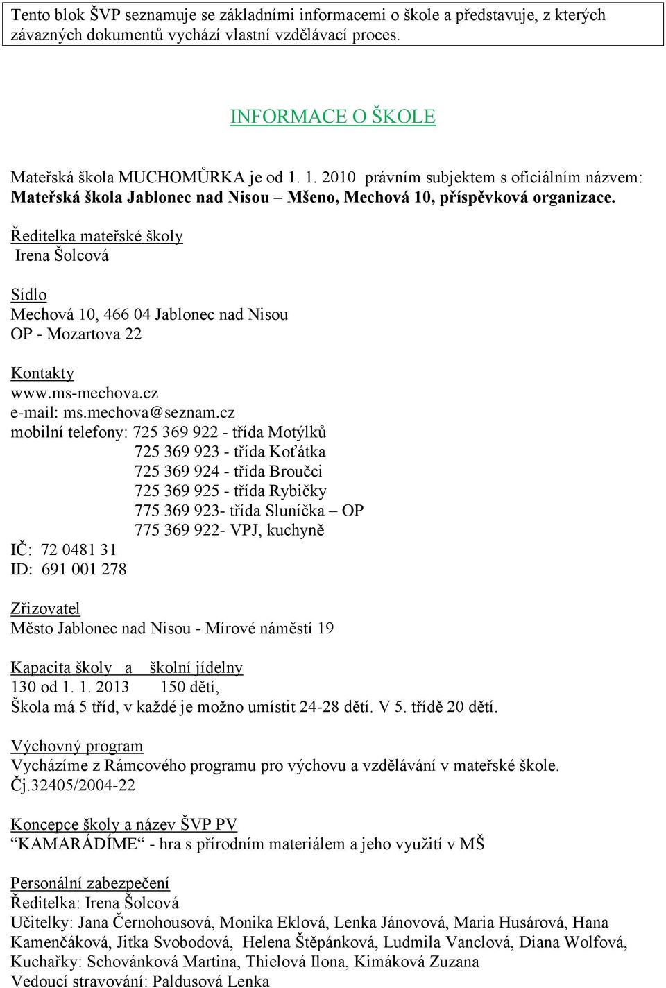 Ředitelka mateřské školy Irena Šolcová Sídlo Mechová 10, 466 04 Jablonec nad Nisou OP - Mozartova 22 Kontakty www.ms-mechova.cz e-mail: ms.mechova@seznam.