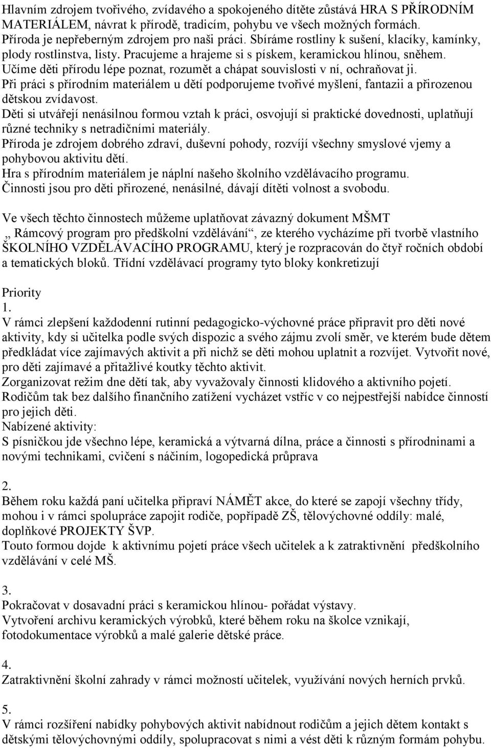 Učíme děti přírodu lépe poznat, rozumět a chápat souvislosti v ní, ochraňovat ji. Při práci s přírodním materiálem u dětí podporujeme tvořivé myšlení, fantazii a přirozenou dětskou zvídavost.