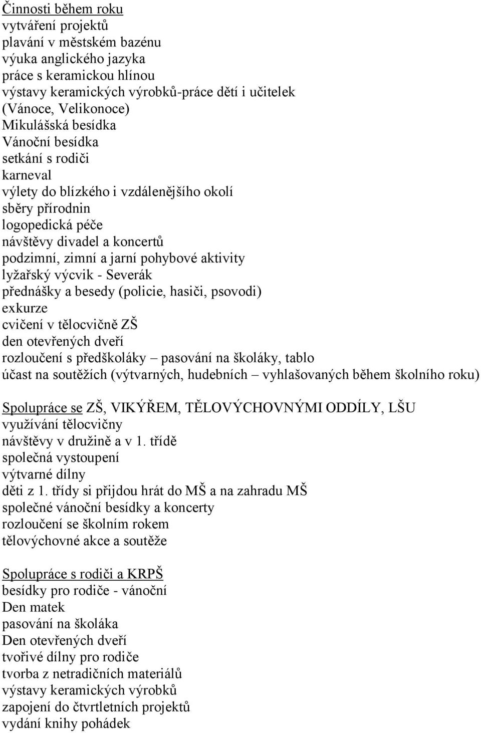 lyžařský výcvik - Severák přednášky a besedy (policie, hasiči, psovodi) exkurze cvičení v tělocvičně ZŠ den otevřených dveří rozloučení s předškoláky pasování na školáky, tablo účast na soutěžích