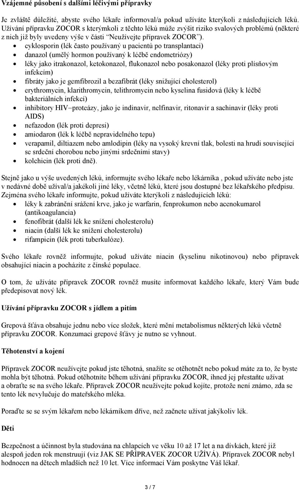 cyklosporin (lék často používaný u pacientů po transplantaci) danazol (umělý hormon používaný k léčbě endometriózy) léky jako itrakonazol, ketokonazol, flukonazol nebo posakonazol (léky proti