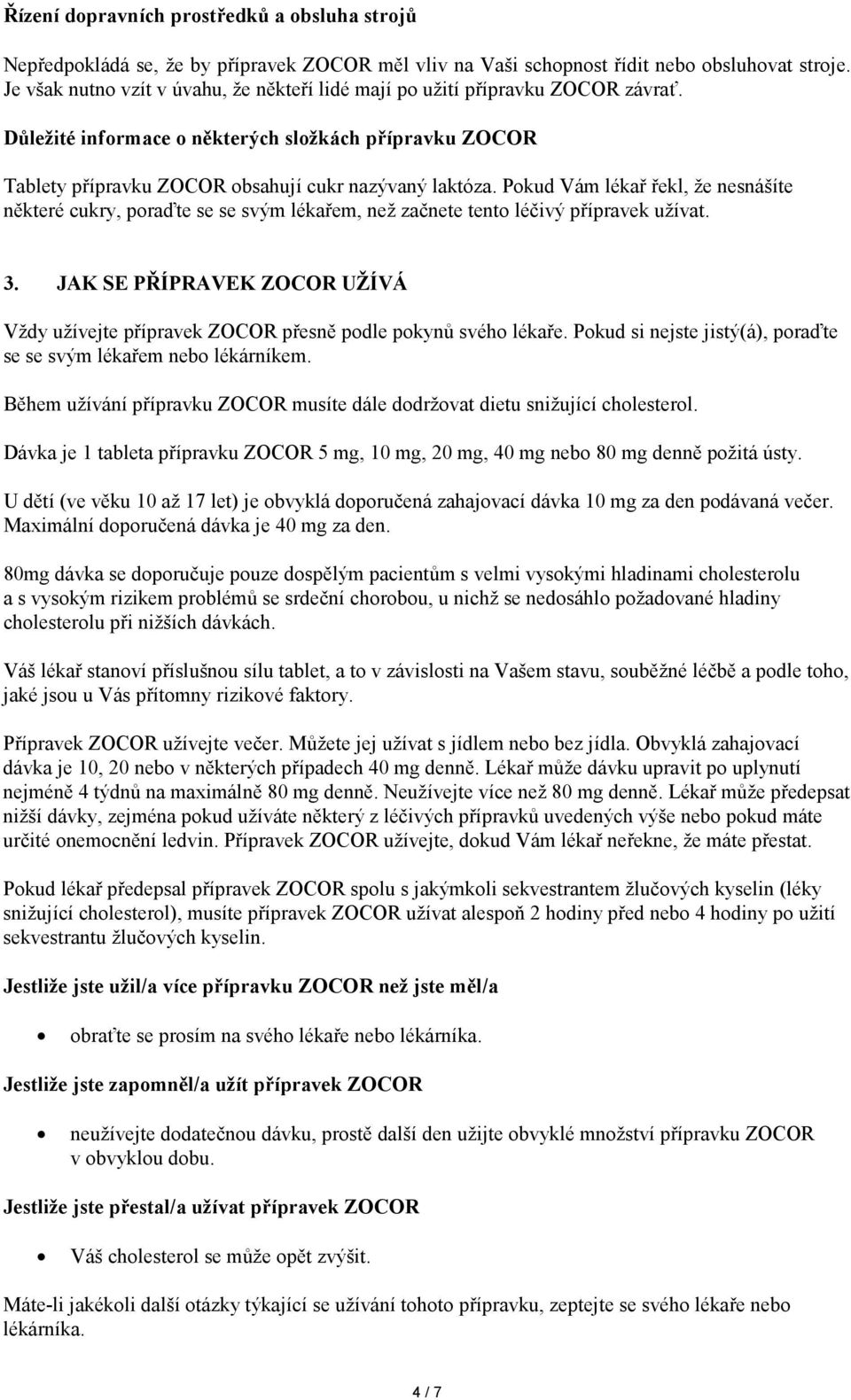 Pokud Vám lékař řekl, že nesnášíte některé cukry, poraďte se se svým lékařem, než začnete tento léčivý přípravek užívat. 3.
