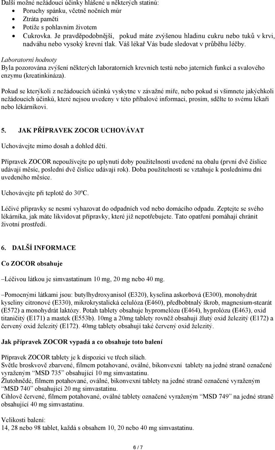 Laboratorní hodnoty Byla pozorována zvýšení některých laboratorních krevních testů nebo jaterních funkcí a svalového enzymu (kreatinkináza).