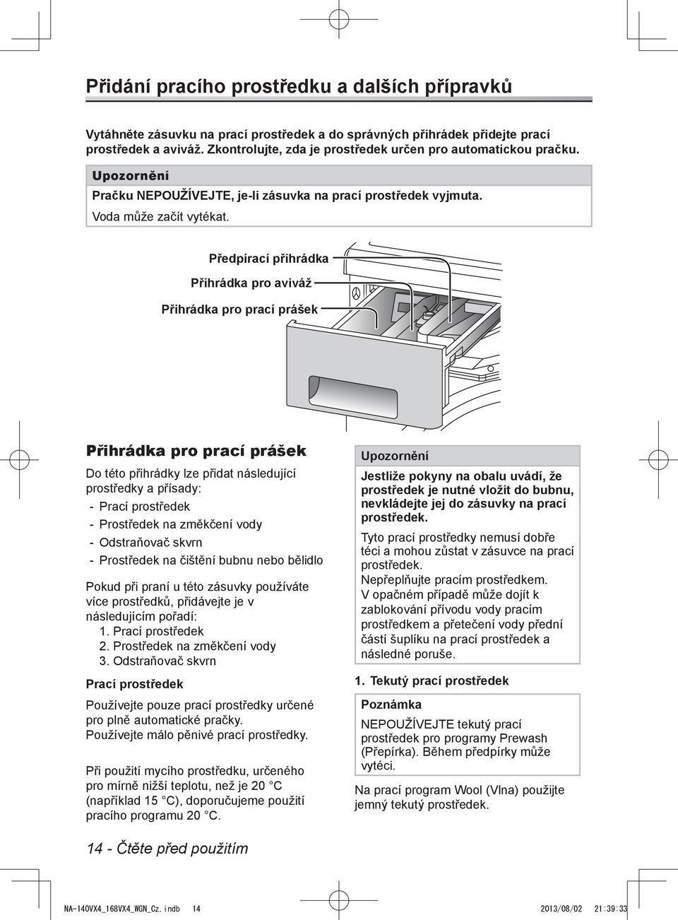 Předpírací přihrádka Přihrádka pro aviváž Přihrádka pro prací prášek Přihrádka pro prací prášek Do této přihrádky lze přidat následující prostředky a přísady: Prací prostředek Prostředek na změkčení
