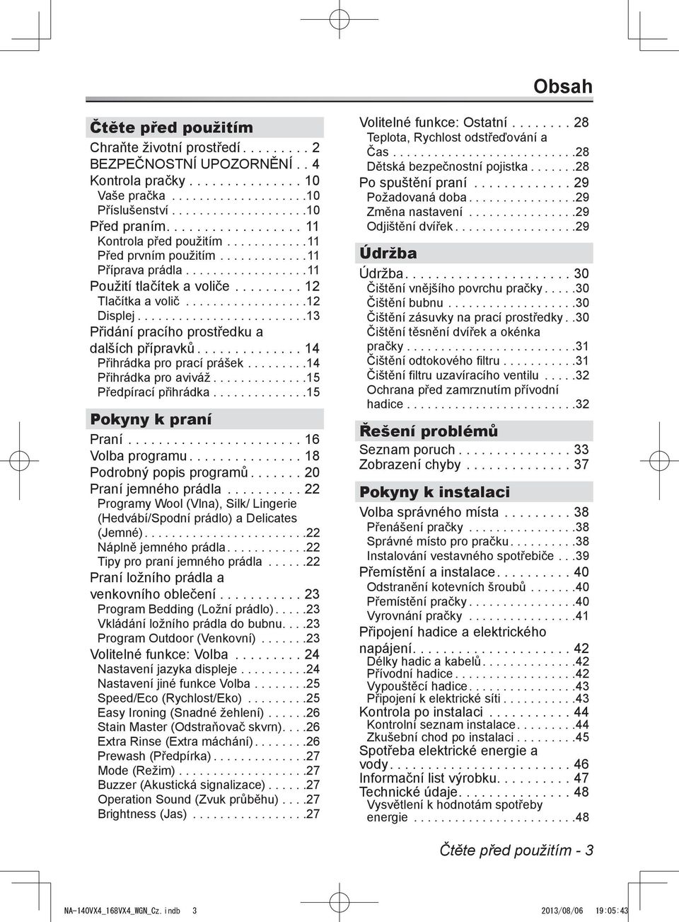 ..13 Přidání pracího prostředku a dalších přípravků...14 Přihrádka pro prací prášek...14 Přihrádka pro aviváž...15 Předpírací přihrádka..............15 Pokyny k praní Praní...16 Volba programu.