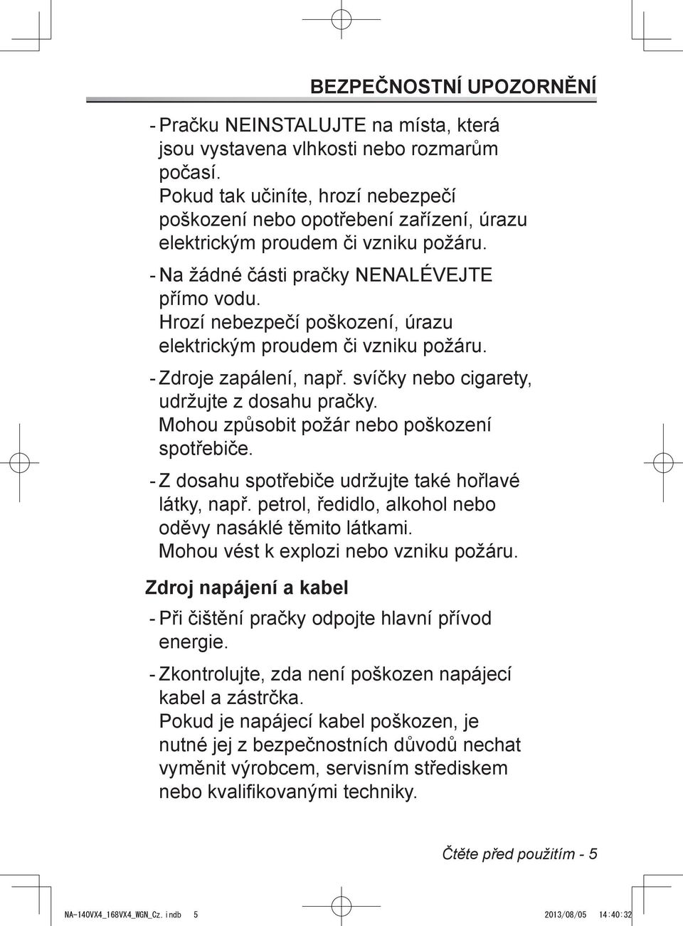 Hrozí nebezpečí poškození, úrazu elektrickým proudem či vzniku požáru. Zdroje zapálení, např. svíčky nebo cigarety, udržujte z dosahu pračky. Mohou způsobit požár nebo poškození spotřebiče.
