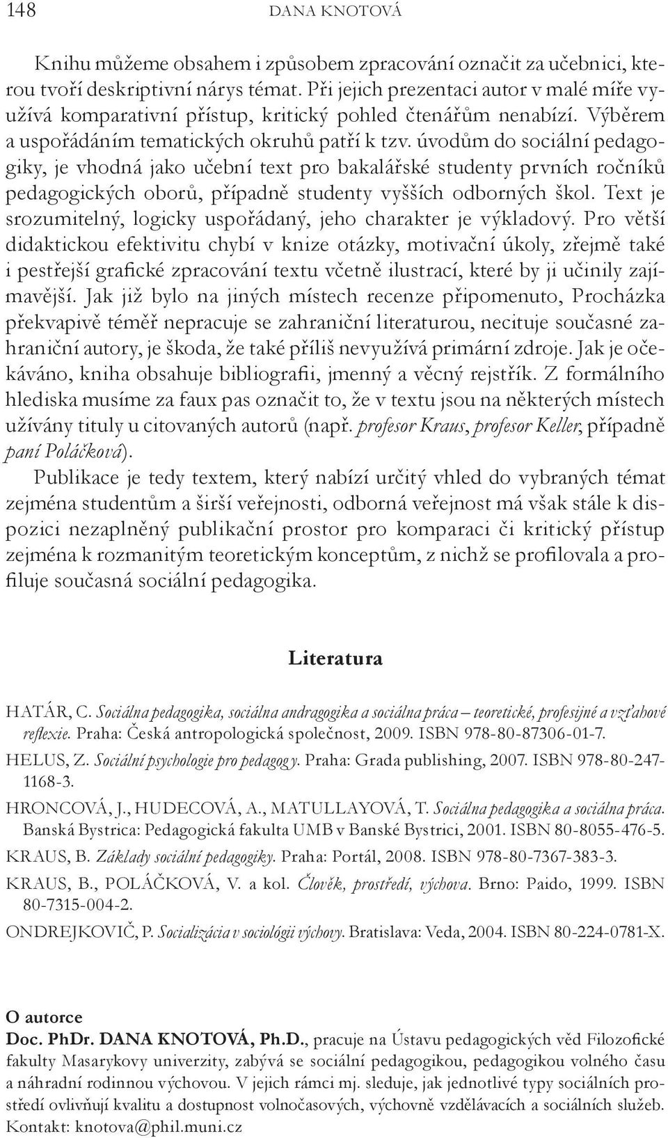 úvodům do sociální pedagogiky, je vhodná jako učební text pro bakalářské studenty prvních ročníků pedagogických oborů, případně studenty vyšších odborných škol.