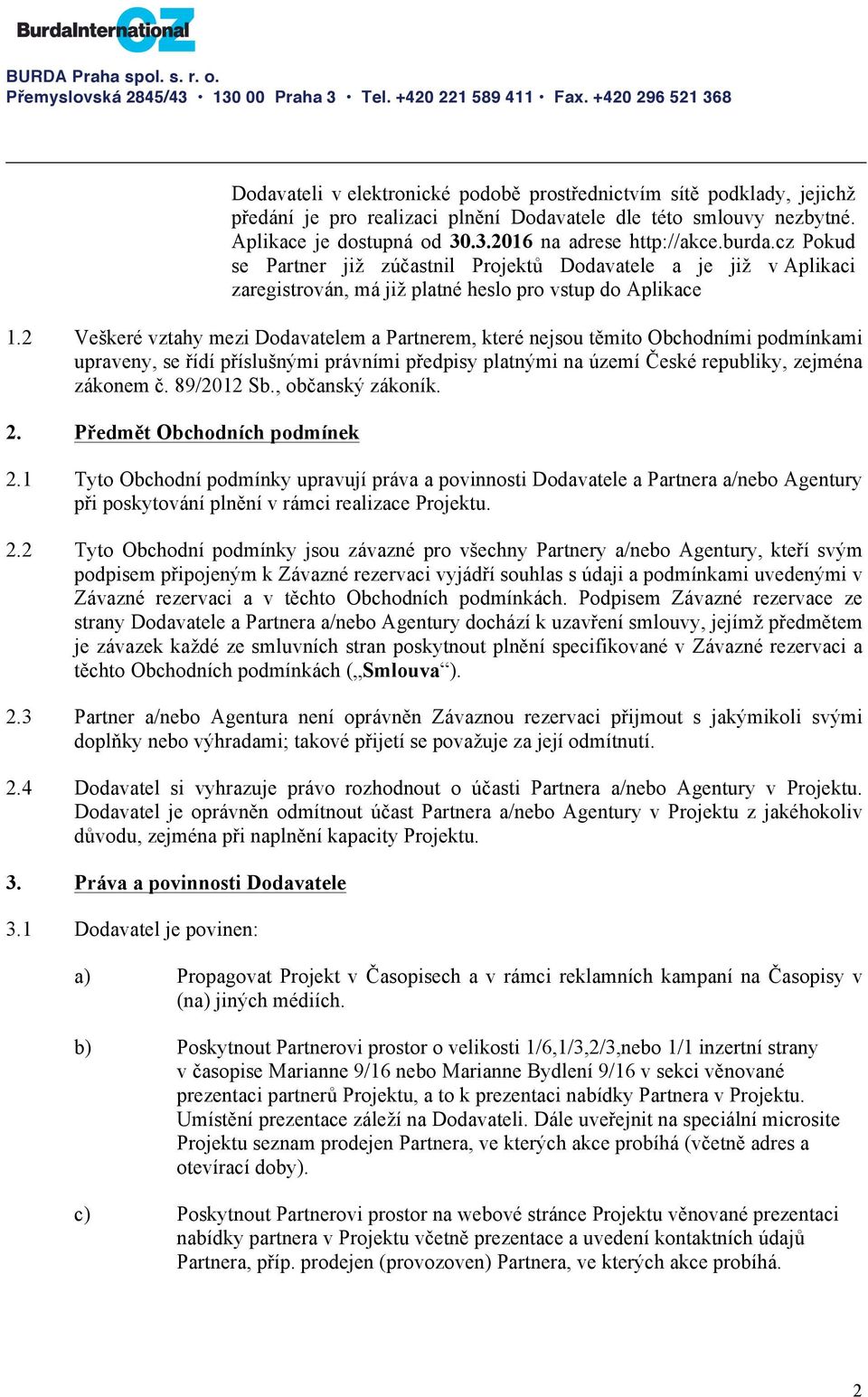 2 Veškeré vztahy mezi Dodavatelem a Partnerem, které nejsou těmito Obchodními podmínkami upraveny, se řídí příslušnými právními předpisy platnými na území České republiky, zejména zákonem č.