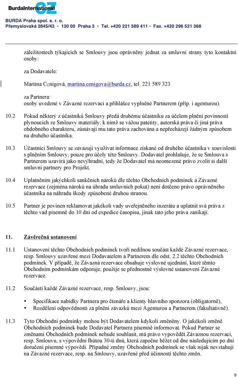 2 Pokud některý z účastníků Smlouvy předá druhému účastníku za účelem plnění povinností plynoucích ze Smlouvy materiály, k nimž se vážou paten ty, autorská práva či jiná práva obdobného charakteru,