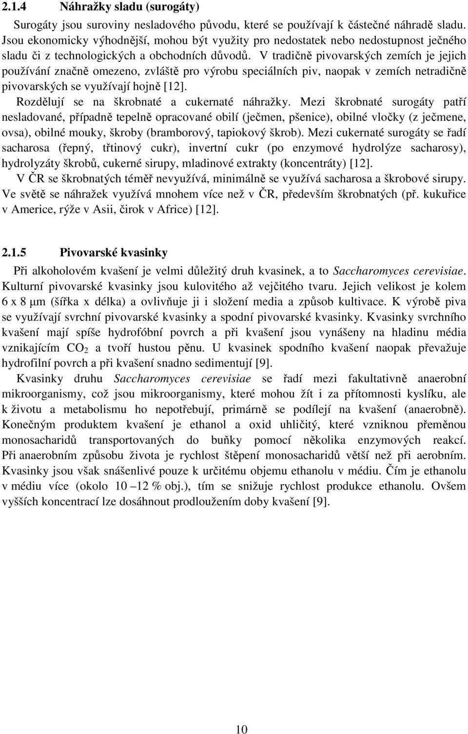 V tradičně pivovarských zemích je jejich používání značně omezeno, zvláště pro výrobu speciálních piv, naopak v zemích netradičně pivovarských se využívají hojně [12].