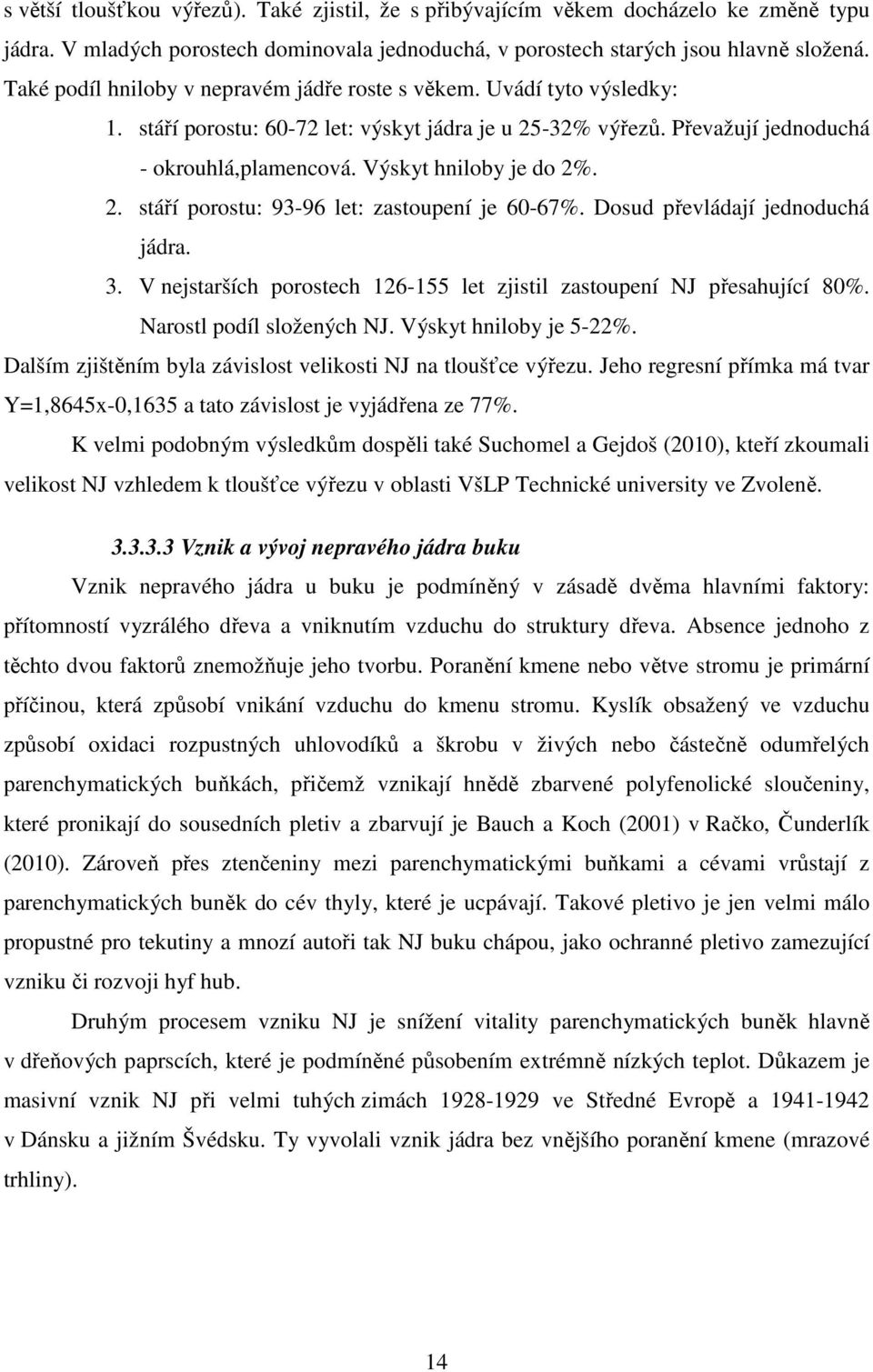 Výskyt hniloby je do 2%. 2. stáří porostu: 93-96 let: zastoupení je 60-67%. Dosud převládají jednoduchá jádra. 3. V nejstarších porostech 126-155 let zjistil zastoupení NJ přesahující 80%.