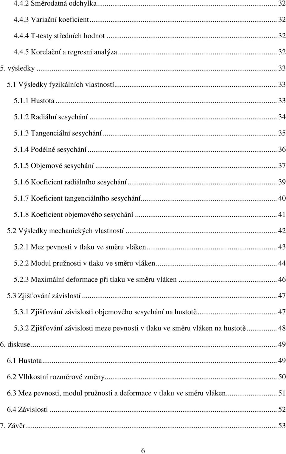 1.7 Koeficient tangenciálního sesychání... 40 5.1.8 Koeficient objemového sesychání... 41 5.2 Výsledky mechanických vlastností... 42 5.2.1 Mez pevnosti v tlaku ve směru vláken... 43 5.2.2 Modul pružnosti v tlaku ve směru vláken.