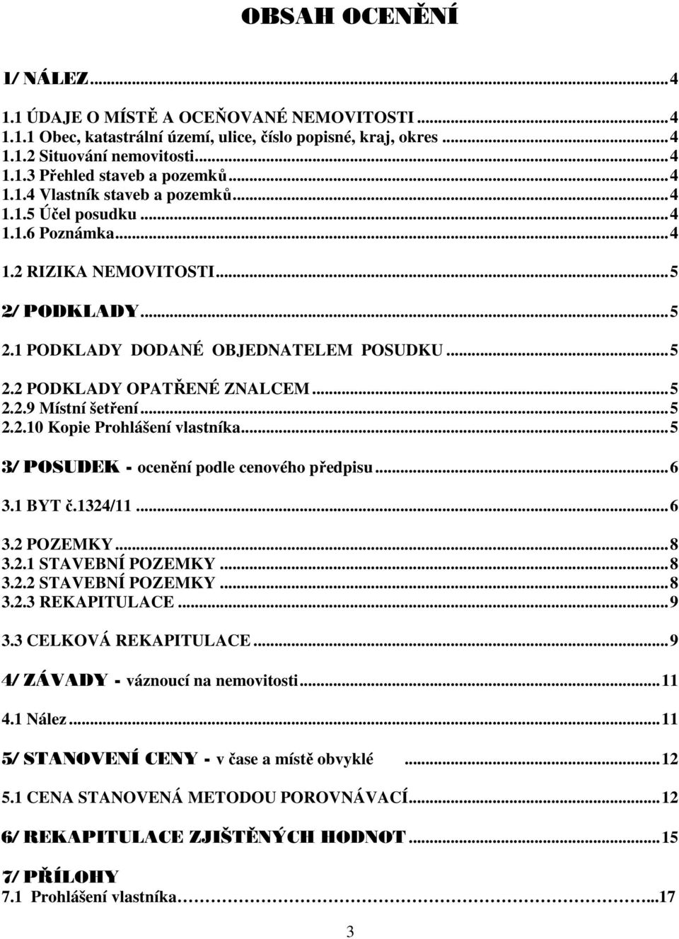 ..5 2.2.9 Místní šetření...5 2.2.10 Kopie Prohlášení vlastníka...5 3/ POSUDEK - ocenění podle cenového předpisu...6 3.1 BYT č.1324/11...6 3.2 POZEMKY...8 3.2.1 STAVEBNÍ POZEMKY...8 3.2.2 STAVEBNÍ POZEMKY.