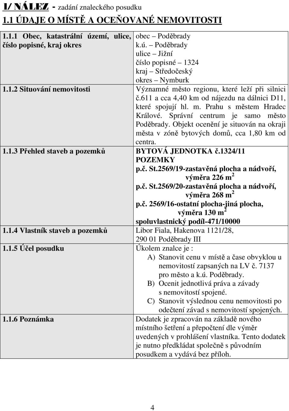 Správní centrum je samo město Poděbrady. Objekt ocenění je situován na okraji města v zóně bytových domů, cca 1,80 km od centra. 1.1.3 Přehled staveb a pozemků BYTOVÁ JEDNOTKA č.1324/11 POZEMKY p.č. St.