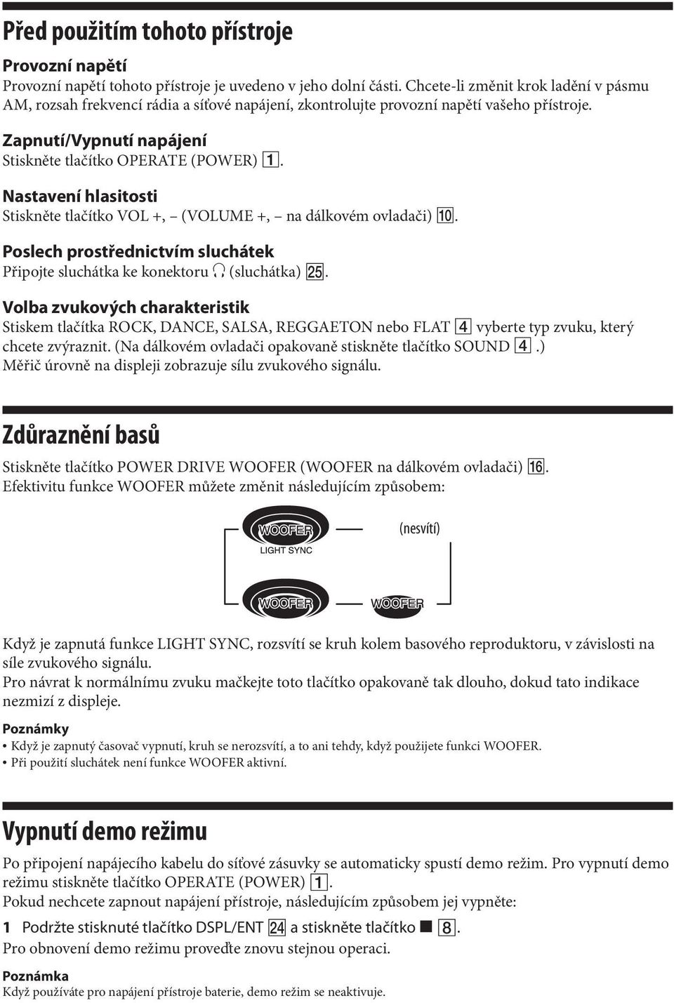 Nastavení hlasitosti Stiskněte tlačítko VOL +, (VOLUME +, na dálkovém ovladači). Poslech prostřednictvím sluchátek Připojte sluchátka ke konektoru (sluchátka).