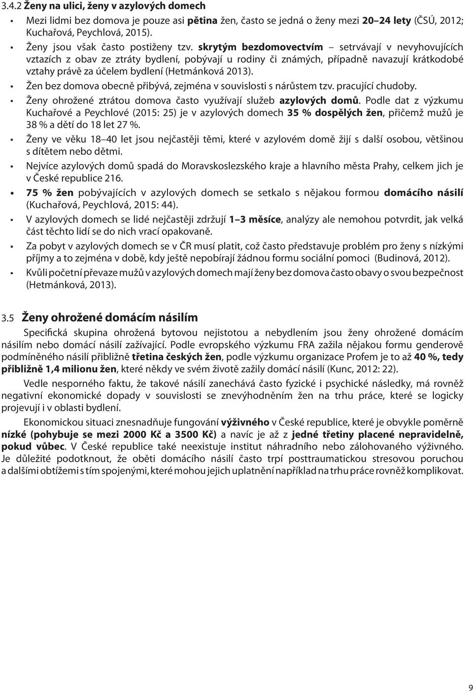 skrytým bezdomovectvím setrvávají v nevyhovujících vztazích z obav ze ztráty bydlení, pobývají u rodiny či známých, případně navazují krátkodobé vztahy právě za účelem bydlení (Hetmánková 2013).