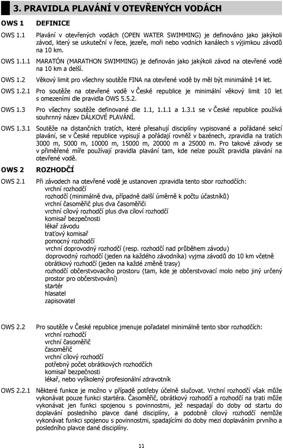 výjimkou závodů na 10 km. OWS 1.1.1 MARATÓN (MARATHON SWIMMING) je definován jako jakýkoli závod na otevřené vodě na 10 km a delší. OWS 1.2 Věkový limit pro všechny soutěže FINA na otevřené vodě by měl být minimálně 14 let.