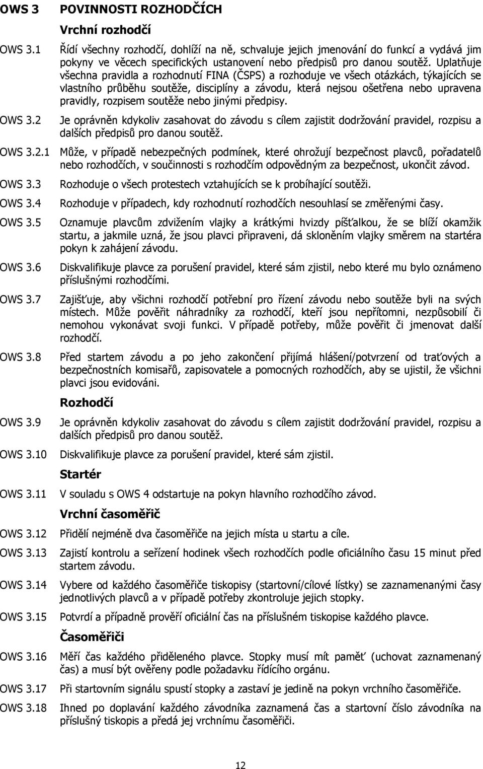 Uplatňuje všechna pravidla a rozhodnutí FINA (ČSPS) a rozhoduje ve všech otázkách, týkajících se vlastního průběhu soutěže, disciplíny a závodu, která nejsou ošetřena nebo upravena pravidly, rozpisem