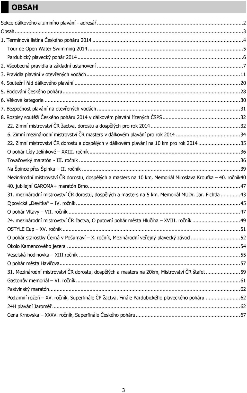 Bezpečnost plavání na otevřených vodách... 31 8. Rozpisy soutěží Českého poháru 2014 v dálkovém plavání řízených ČSPS... 32 22. Zimní mistrovství ČR žactva, dorostu a dospělých pro rok 2014... 32 6.