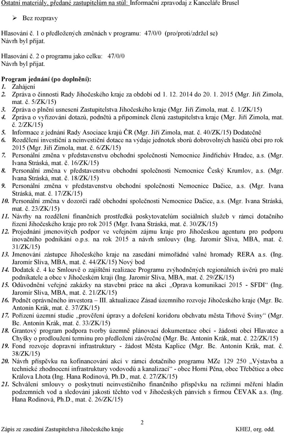 Zpráva o plnění usnesení Zastupitelstva Jihočeského kraje (Mgr. Jiří Zimola, mat. č. 1/ZK/15) 4. Zpráva o vyřizování dotazů, podnětů a připomínek členů zastupitelstva kraje (Mgr. Jiří Zimola, mat. č. 2/ZK/15) 5.