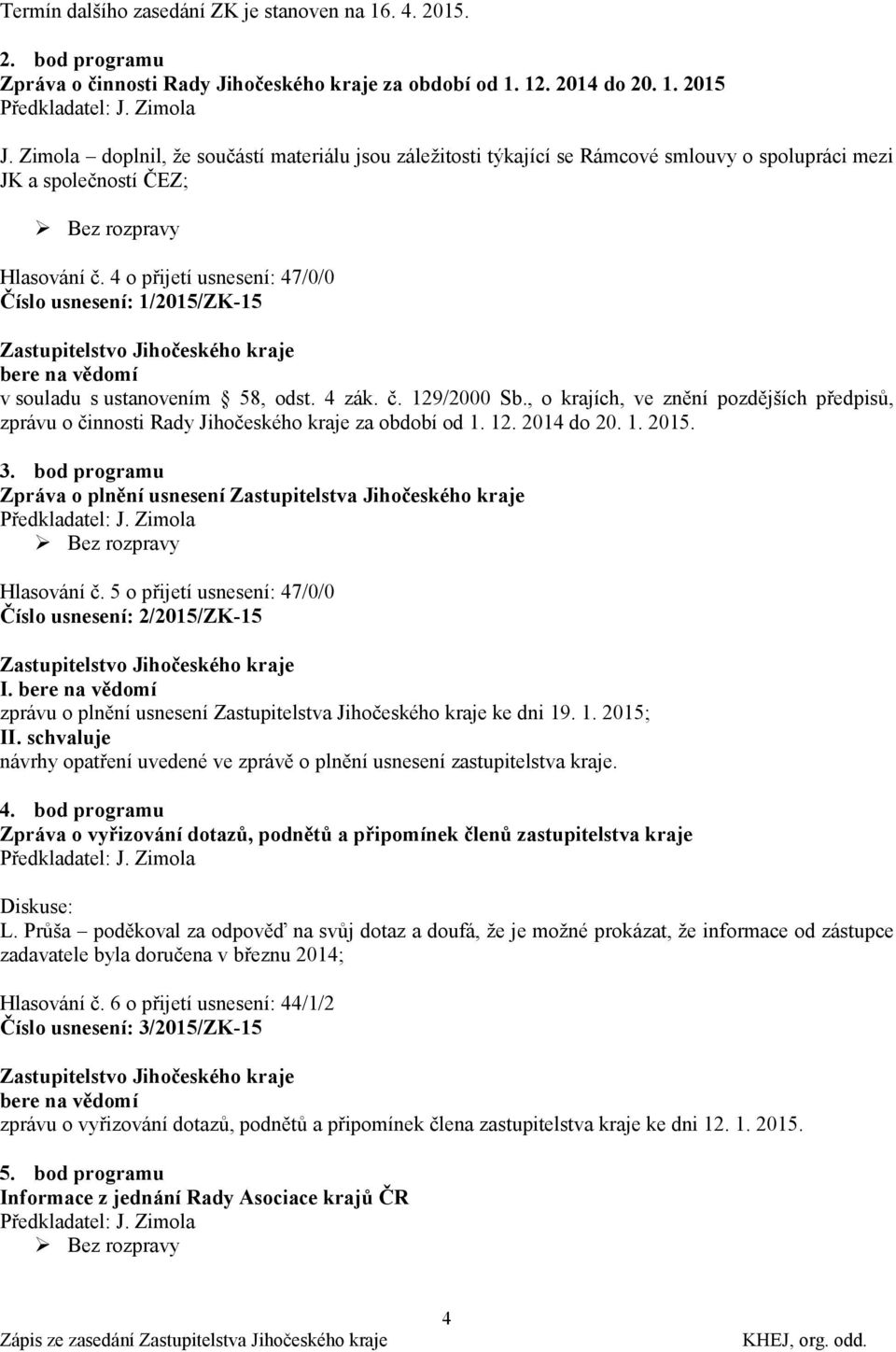 4 o přijetí usnesení: 47/0/0 Číslo usnesení: 1/2015/ZK-15 bere na vědomí v souladu s ustanovením 58, odst. 4 zák. č. 129/2000 Sb.