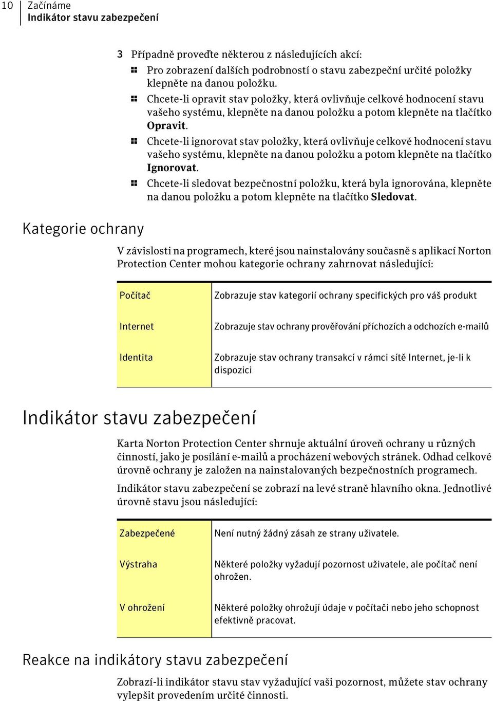 1 Chcete-li ignorovat stav položky, která ovlivňuje celkové hodnocení stavu vašeho systému, klepněte na danou položku a potom klepněte na tlačítko Ignorovat.