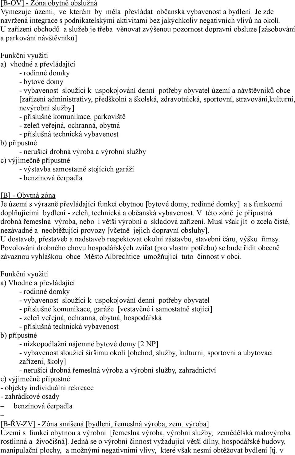 U zařízení obchodů a služeb je třeba věnovat zvýšenou pozornost dopravní obsluze [zásobování a parkování návštěvníků] - rodinné domky - bytové domy - vybavenost sloužící k uspokojování denní potřeby