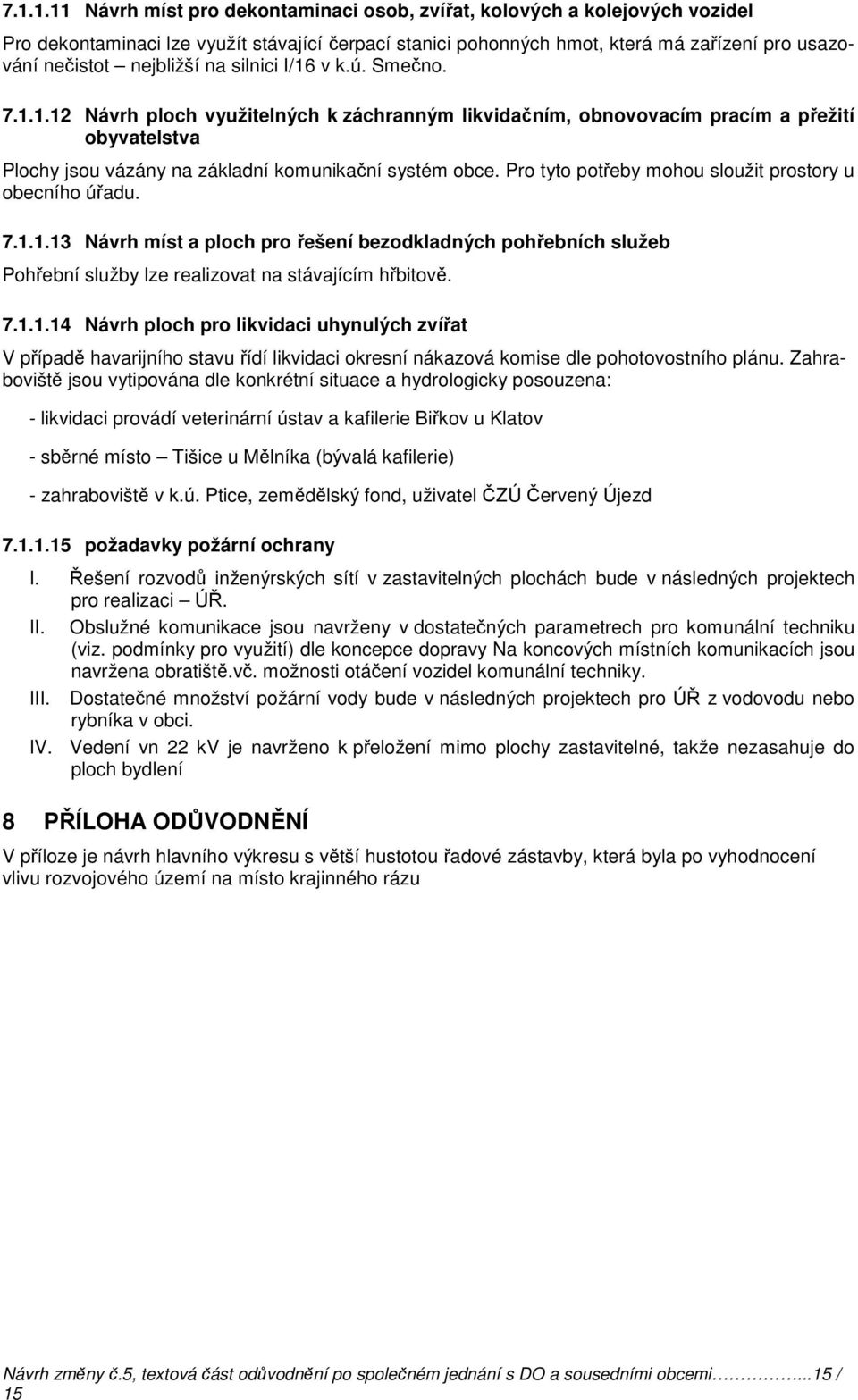 Pro tyto potřeby mohou sloužit prostory u obecního úřadu. 7.1.1.13 Návrh míst a ploch pro řešení bezodkladných pohřebních služeb Pohřební služby lze realizovat na stávajícím hřbitově. 7.1.1.14 Návrh ploch pro likvidaci uhynulých zvířat V případě havarijního stavu řídí likvidaci okresní nákazová komise dle pohotovostního plánu.