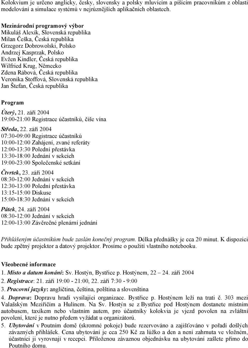 Německo Zdena Rábová, Česká republika Veronika Stoffová, Slovenská republika Jan Štefan, Česká republika Program Úterý, 21. září 2004 19:00-21:00 Registrace účastníků, číše vína Středa, 22.