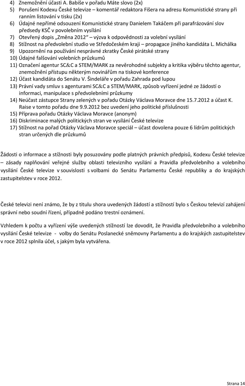 strany Danielem Takáčem při parafrázování slov předsedy KSČ v povolebním vysílání 7) Otevřený dopis Změna 2012 výzva k odpovědnosti za volební vysílání 8) Stížnost na předvolební studio ve