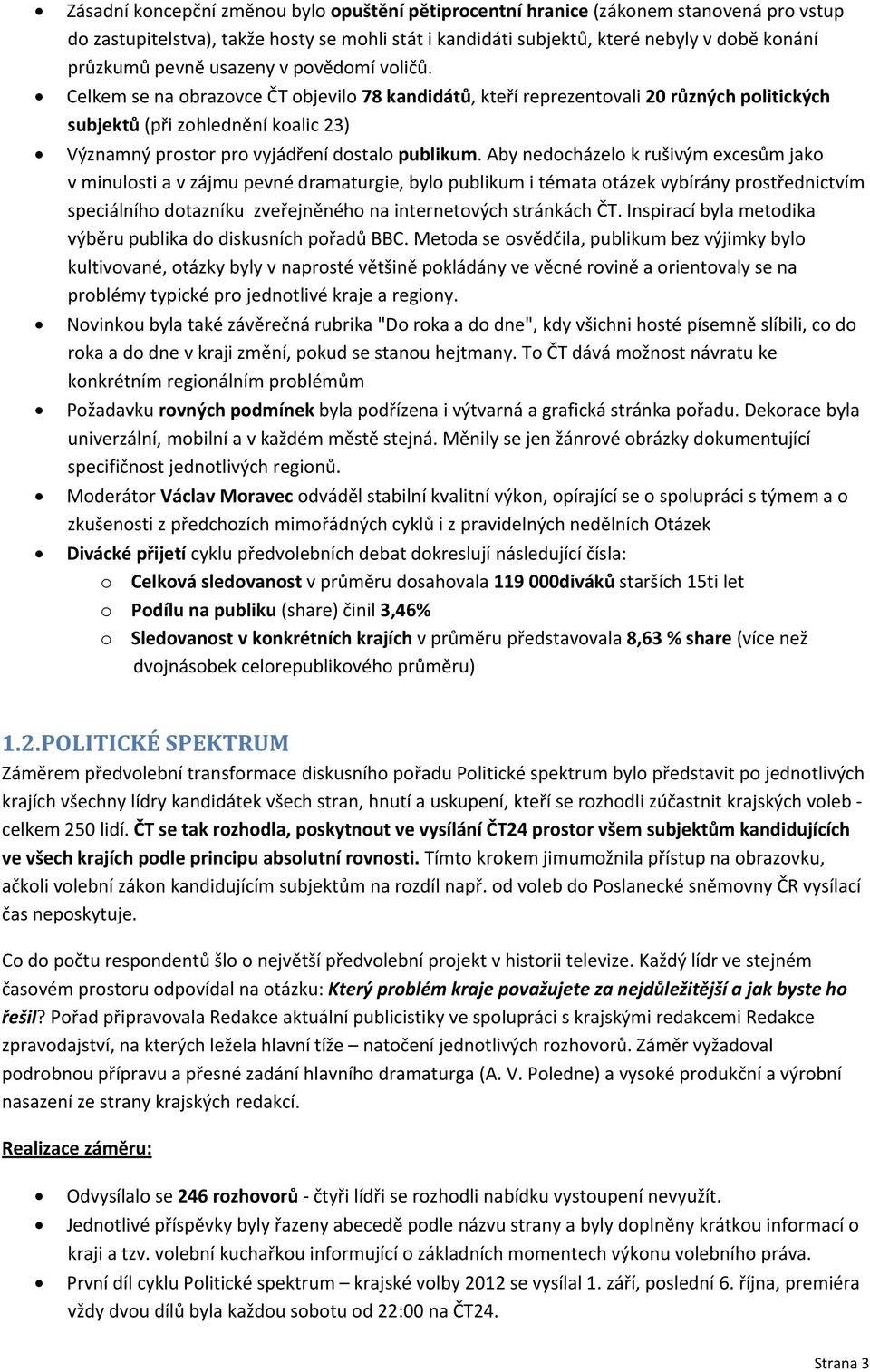 Celkem se na obrazovce ČT objevilo 78 kandidátů, kteří reprezentovali 20 různých politických subjektů (při zohlednění koalic 23) Významný prostor pro vyjádření dostalo publikum.