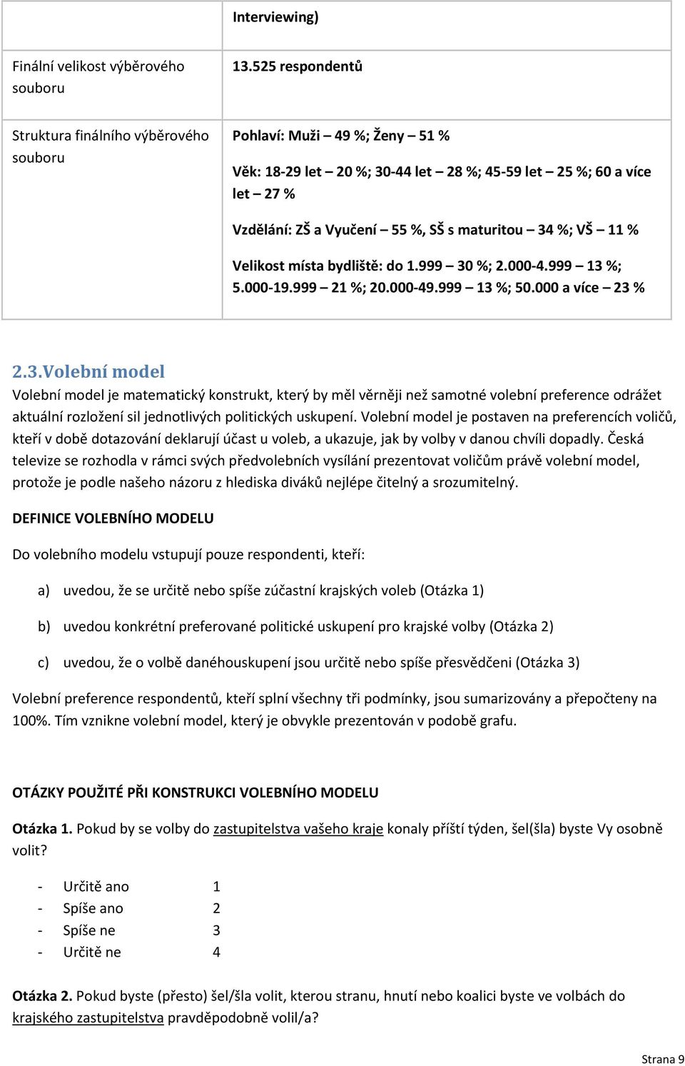 maturitou 34 %; VŠ 11 % Velikost místa bydliště: do 1.999 30 %; 2.000 4.999 13 %; 5.000 19.999 21 %; 20.000 49.999 13 %; 50.000 a více 23 % 2.3. Volební model Volební model je matematický konstrukt, který by měl věrněji než samotné volební preference odrážet aktuální rozložení sil jednotlivých politických uskupení.
