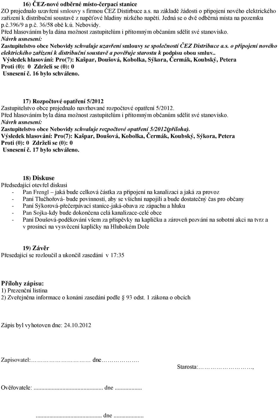 . Usnesení č. 16 bylo schváleno. 17) Rozpočtové opatření 5/2012 Zastupitelstvo obce projednalo navrhované rozpočtové opatření 5/2012.