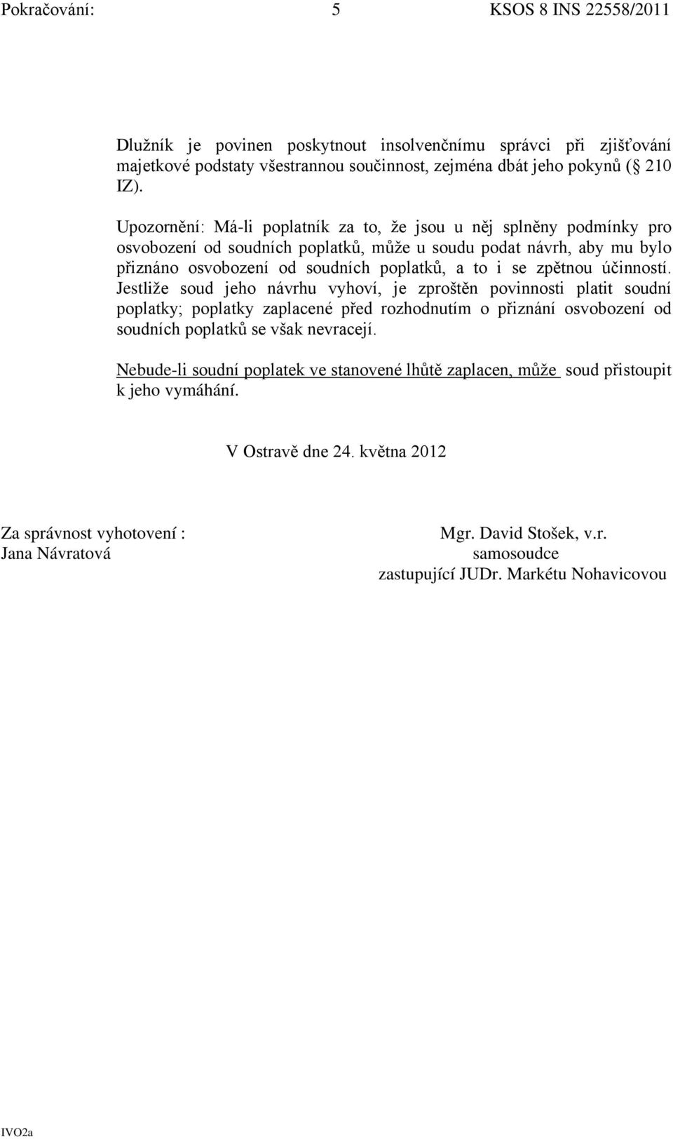 zpětnou účinností. Jestliže soud jeho návrhu vyhoví, je zproštěn povinnosti platit soudní poplatky; poplatky zaplacené před rozhodnutím o přiznání osvobození od soudních poplatků se však nevracejí.