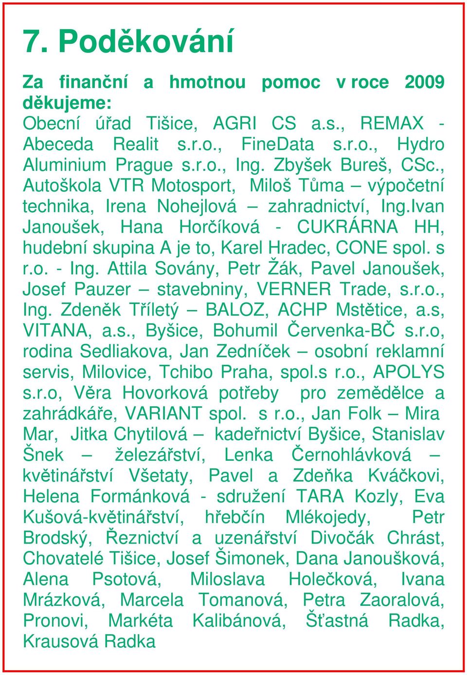 Attila Sovány, Petr Žák, Pavel Janoušek, Josef Pauzer stavebniny, VERNER Trade, s.r.o., Ing. Zdeněk Tříletý BALOZ, ACHP Mstětice, a.s, VITANA, a.s., Byšice, Bohumil Červenka-BČ s.r.o, rodina Sedliakova, Jan Zedníček osobní reklamní servis, Milovice, Tchibo Praha, spol.